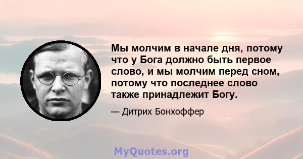 Мы молчим в начале дня, потому что у Бога должно быть первое слово, и мы молчим перед сном, потому что последнее слово также принадлежит Богу.