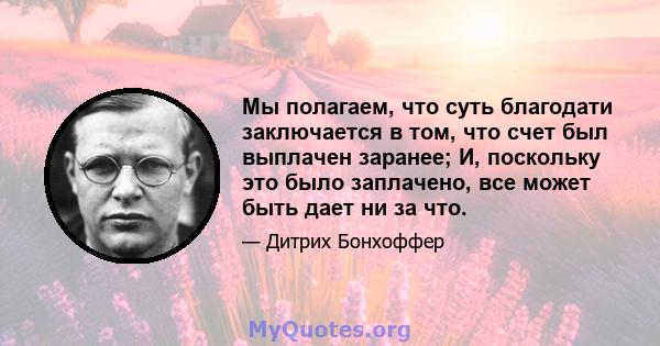 Мы полагаем, что суть благодати заключается в том, что счет был выплачен заранее; И, поскольку это было заплачено, все может быть дает ни за что.