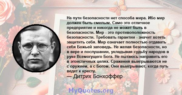 На пути безопасности нет способа мира. Ибо мир должен быть смелым. Само это отличное предприятие и никогда не может быть в безопасности. Мир - это противоположность безопасности. Требовать гарантии - значит хотеть