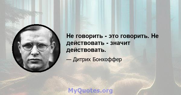 Не говорить - это говорить. Не действовать - значит действовать.