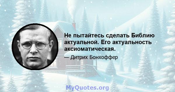 Не пытайтесь сделать Библию актуальной. Его актуальность аксиоматическая.