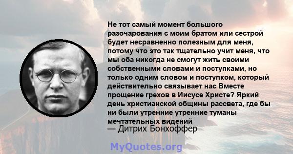 Не тот самый момент большого разочарования с моим братом или сестрой будет несравненно полезным для меня, потому что это так тщательно учит меня, что мы оба никогда не смогут жить своими собственными словами и