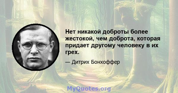 Нет никакой доброты более жестокой, чем доброта, которая придает другому человеку в их грех.