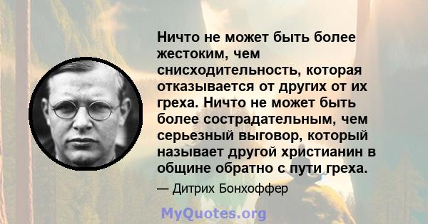 Ничто не может быть более жестоким, чем снисходительность, которая отказывается от других от их греха. Ничто не может быть более сострадательным, чем серьезный выговор, который называет другой христианин в общине