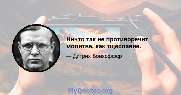 Ничто так не противоречит молитве, как тщеславие.