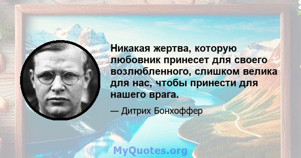 Никакая жертва, которую любовник принесет для своего возлюбленного, слишком велика для нас, чтобы принести для нашего врага.