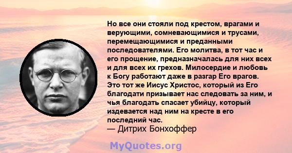 Но все они стояли под крестом, врагами и верующими, сомневающимися и трусами, перемещающимися и преданными последователями. Его молитва, в тот час и его прощение, предназначалась для них всех и для всех их грехов.