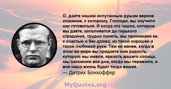 О, дайте нашим испуганным душам верное спасение, к которому, Господи, вы научили нас готовиться. И когда эта чашка, которую вы даете, заполняется до горького страдания, трудно понять, мы принимаем ее, к счастью и без