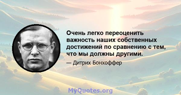 Очень легко переоценить важность наших собственных достижений по сравнению с тем, что мы должны другими.