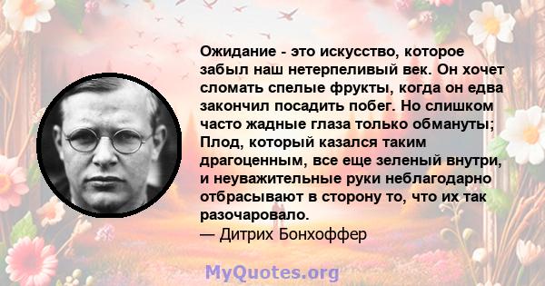 Ожидание - это искусство, которое забыл наш нетерпеливый век. Он хочет сломать спелые фрукты, когда он едва закончил посадить побег. Но слишком часто жадные глаза только обмануты; Плод, который казался таким