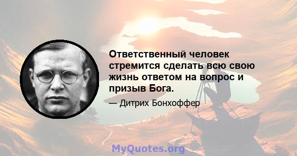 Ответственный человек стремится сделать всю свою жизнь ответом на вопрос и призыв Бога.