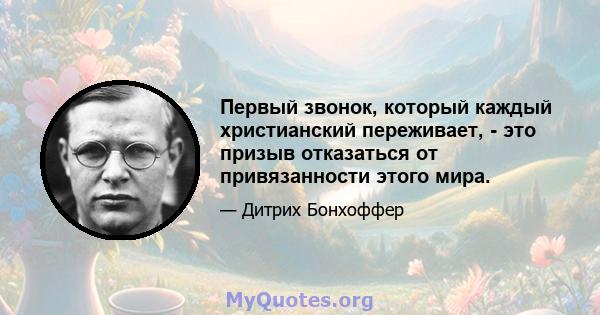 Первый звонок, который каждый христианский переживает, - это призыв отказаться от привязанности этого мира.