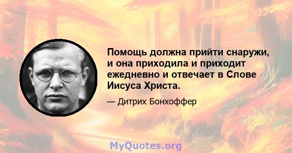 Помощь должна прийти снаружи, и она приходила и приходит ежедневно и отвечает в Слове Иисуса Христа.