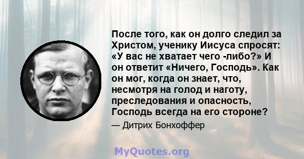 После того, как он долго следил за Христом, ученику Иисуса спросят: «У вас не хватает чего -либо?» И он ответит «Ничего, Господь». Как он мог, когда он знает, что, несмотря на голод и наготу, преследования и опасность,