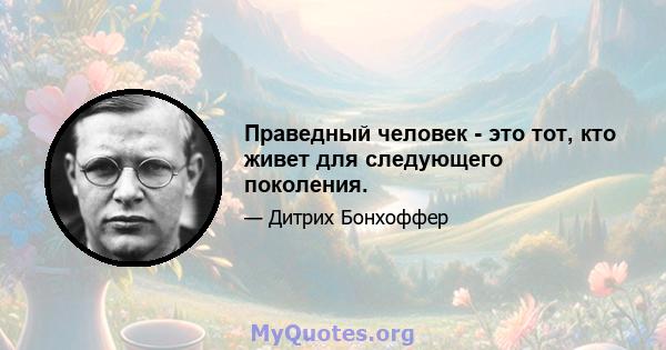 Праведный человек - это тот, кто живет для следующего поколения.