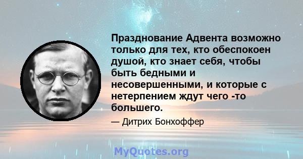 Празднование Адвента возможно только для тех, кто обеспокоен душой, кто знает себя, чтобы быть бедными и несовершенными, и которые с нетерпением ждут чего -то большего.