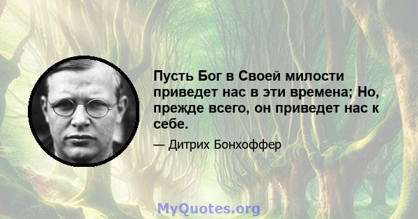 Пусть Бог в Своей милости приведет нас в эти времена; Но, прежде всего, он приведет нас к себе.