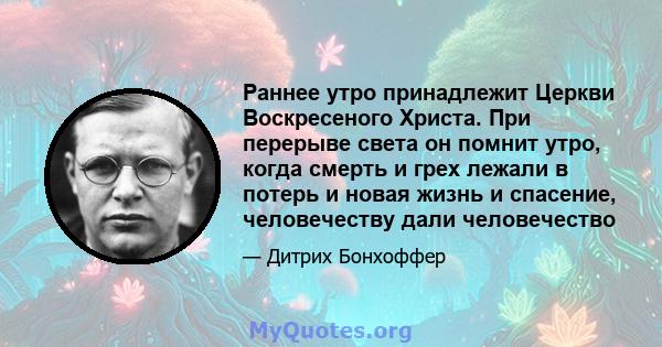 Раннее утро принадлежит Церкви Воскресеного Христа. При перерыве света он помнит утро, когда смерть и грех лежали в потерь и новая жизнь и спасение, человечеству дали человечество