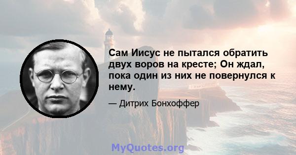 Сам Иисус не пытался обратить двух воров на кресте; Он ждал, пока один из них не повернулся к нему.