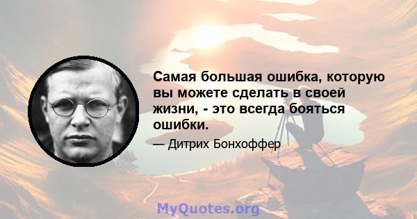 Самая большая ошибка, которую вы можете сделать в своей жизни, - это всегда бояться ошибки.