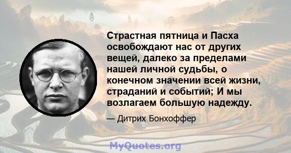 Страстная пятница и Пасха освобождают нас от других вещей, далеко за пределами нашей личной судьбы, о конечном значении всей жизни, страданий и событий; И мы возлагаем большую надежду.