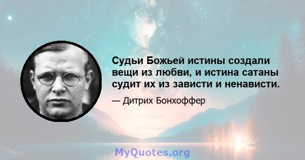 Судьи Божьей истины создали вещи из любви, и истина сатаны судит их из зависти и ненависти.