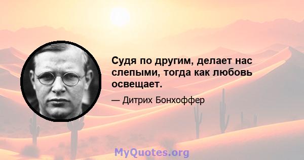 Судя по другим, делает нас слепыми, тогда как любовь освещает.