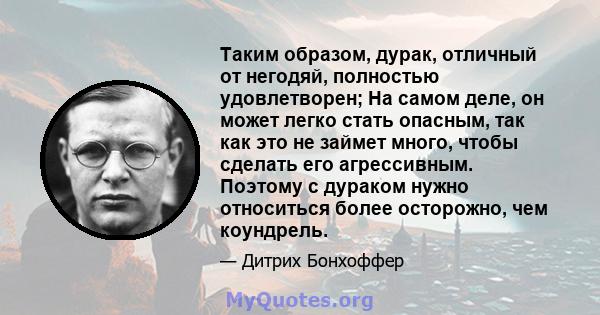 Таким образом, дурак, отличный от негодяй, полностью удовлетворен; На самом деле, он может легко стать опасным, так как это не займет много, чтобы сделать его агрессивным. Поэтому с дураком нужно относиться более