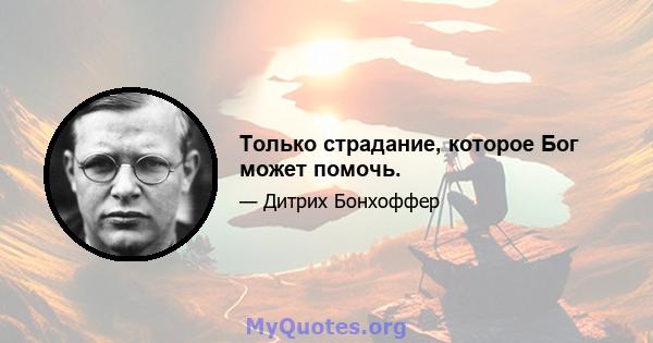 Только страдание, которое Бог может помочь.