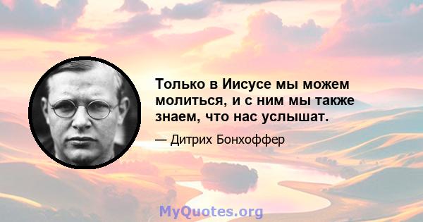 Только в Иисусе мы можем молиться, и с ним мы также знаем, что нас услышат.