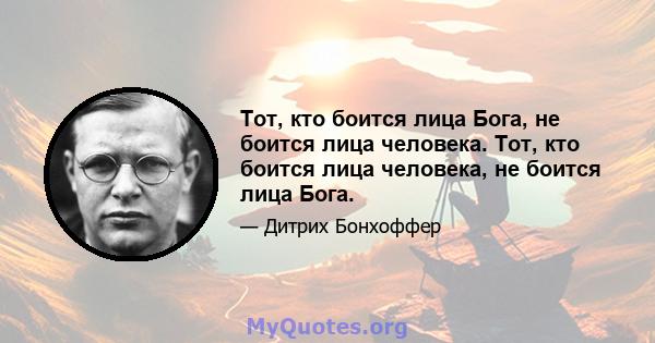 Тот, кто боится лица Бога, не боится лица человека. Тот, кто боится лица человека, не боится лица Бога.