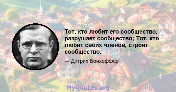 Тот, кто любит его сообщество, разрушает сообщество; Тот, кто любит своих членов, строит сообщество.