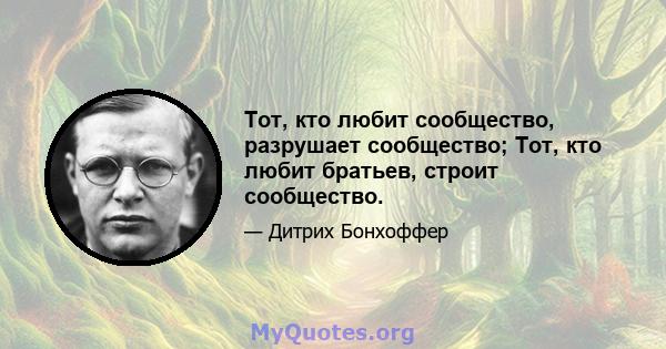 Тот, кто любит сообщество, разрушает сообщество; Тот, кто любит братьев, строит сообщество.