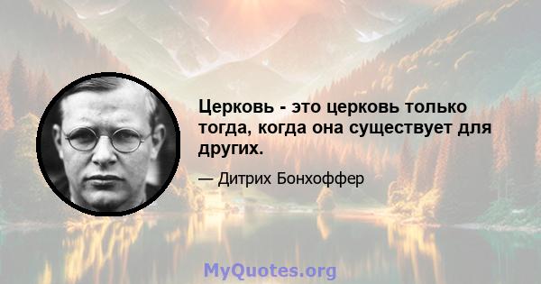 Церковь - это церковь только тогда, когда она существует для других.