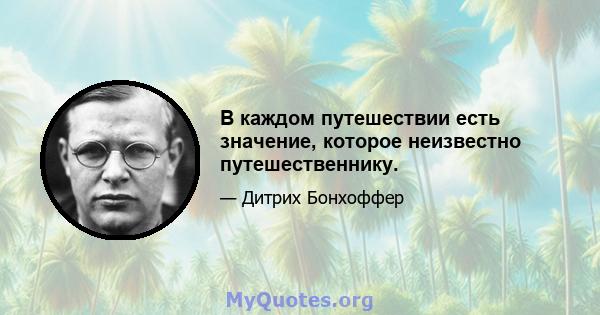 В каждом путешествии есть значение, которое неизвестно путешественнику.