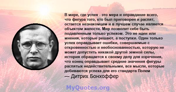 В мире, где успех - это мера и оправдание всего, что фигура того, кто был приговорен и распят, остается незнакомцем и в лучшем случае является объектом жалости. Мир позволит себе быть подавленным только успехом. Это не