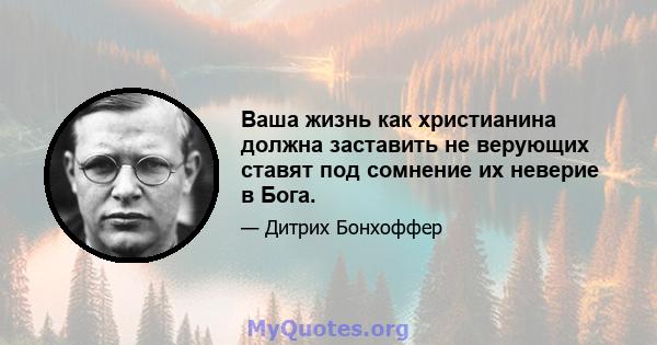 Ваша жизнь как христианина должна заставить не верующих ставят под сомнение их неверие в Бога.