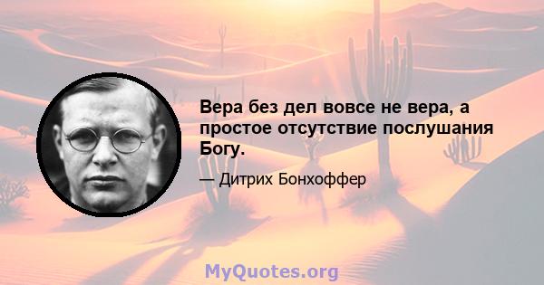 Вера без дел вовсе не вера, а простое отсутствие послушания Богу.