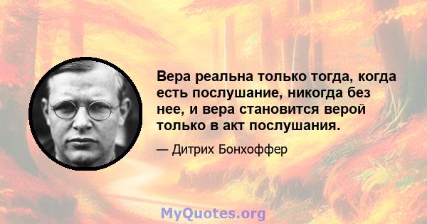 Вера реальна только тогда, когда есть послушание, никогда без нее, и вера становится верой только в акт послушания.