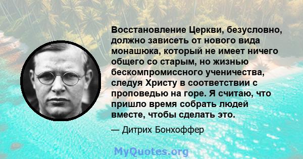 Восстановление Церкви, безусловно, должно зависеть от нового вида монашюка, который не имеет ничего общего со старым, но жизнью бескомпромиссного ученичества, следуя Христу в соответствии с проповедью на горе. Я считаю, 