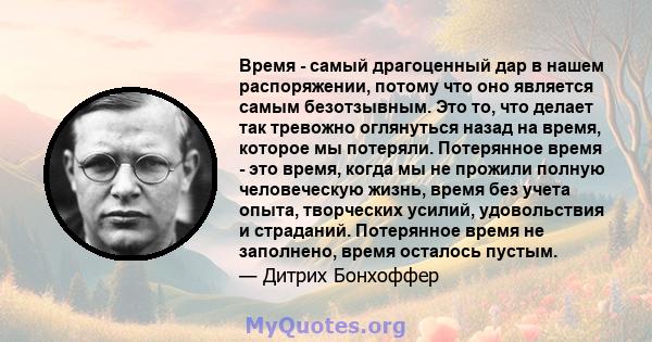 Время - самый драгоценный дар в нашем распоряжении, потому что оно является самым безотзывным. Это то, что делает так тревожно оглянуться назад на время, которое мы потеряли. Потерянное время - это время, когда мы не