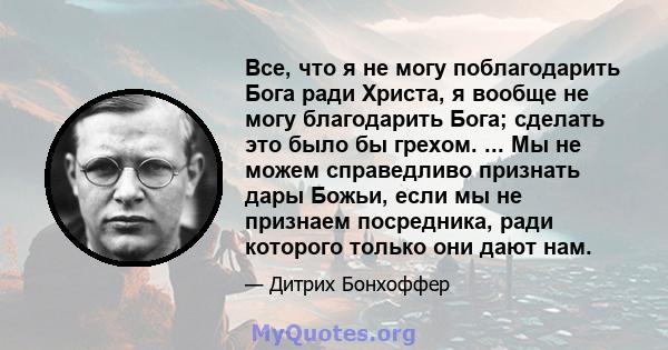 Все, что я не могу поблагодарить Бога ради Христа, я вообще не могу благодарить Бога; сделать это было бы грехом. ... Мы не можем справедливо признать дары Божьи, если мы не признаем посредника, ради которого только они 