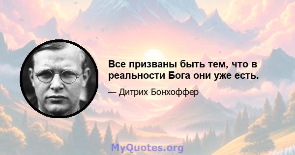 Все призваны быть тем, что в реальности Бога они уже есть.