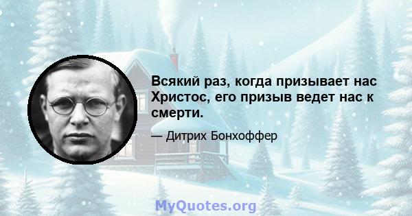 Всякий раз, когда призывает нас Христос, его призыв ведет нас к смерти.