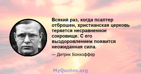 Всякий раз, когда псалтер отброшен, христианская церковь теряется несравненное сокровище. С его выздоровлением появится неожиданная сила.