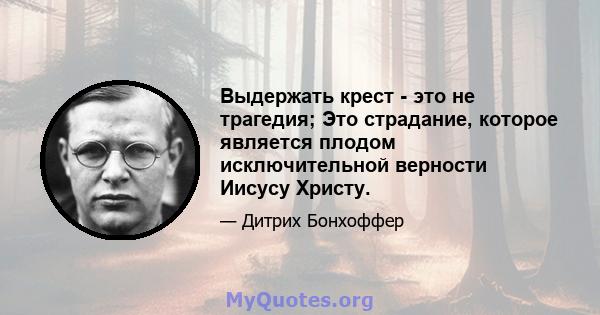 Выдержать крест - это не трагедия; Это страдание, которое является плодом исключительной верности Иисусу Христу.