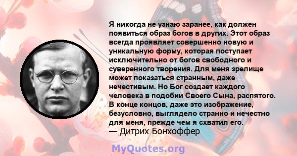 Я никогда не узнаю заранее, как должен появиться образ богов в других. Этот образ всегда проявляет совершенно новую и уникальную форму, которая поступает исключительно от богов свободного и суверенного творения. Для