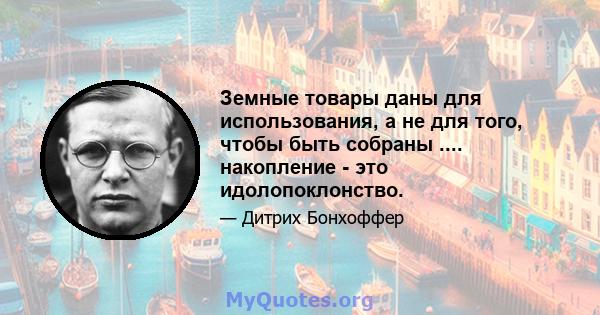 Земные товары даны для использования, а не для того, чтобы быть собраны .... накопление - это идолопоклонство.