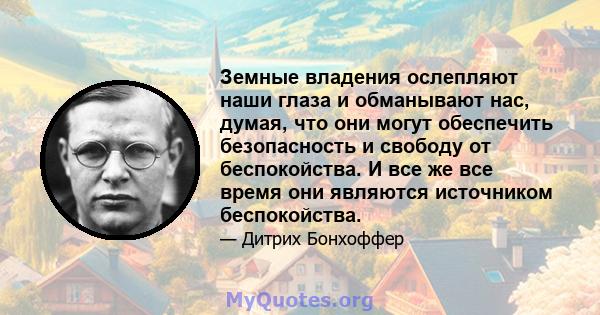 Земные владения ослепляют наши глаза и обманывают нас, думая, что они могут обеспечить безопасность и свободу от беспокойства. И все же все время они являются источником беспокойства.