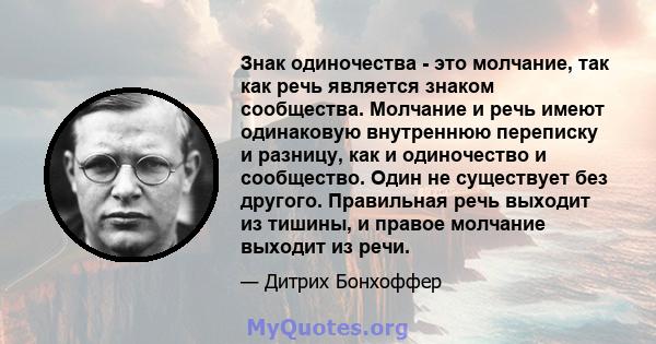 Знак одиночества - это молчание, так как речь является знаком сообщества. Молчание и речь имеют одинаковую внутреннюю переписку и разницу, как и одиночество и сообщество. Один не существует без другого. Правильная речь